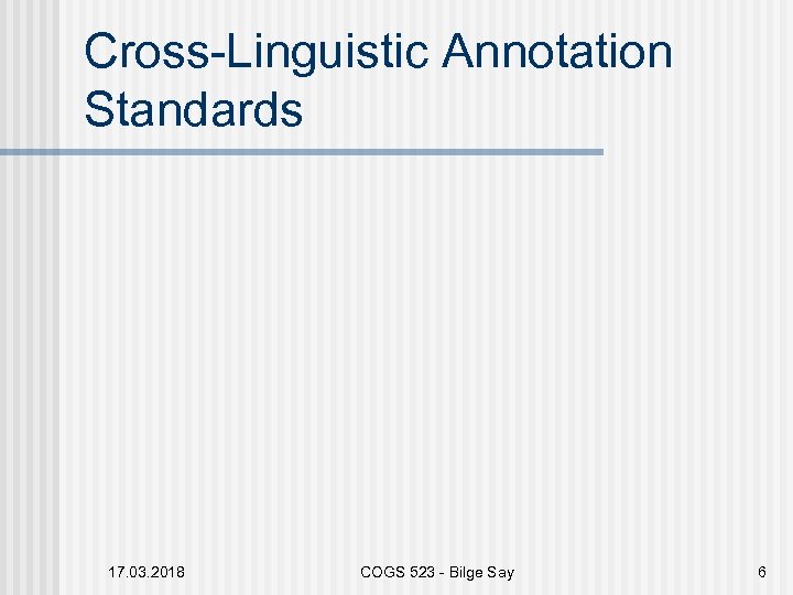 Cross-Linguistic Annotation Standards 17. 03. 2018 COGS 523 - Bilge Say 6 