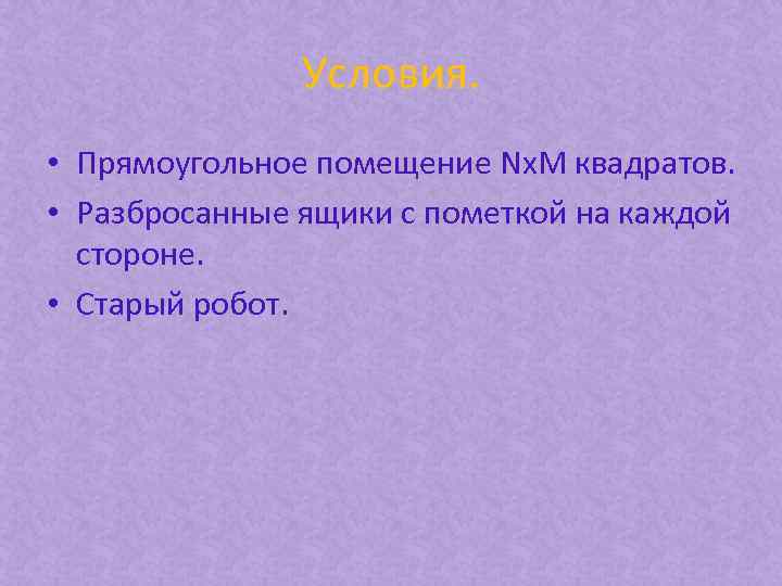 Условия. • Прямоугольное помещение Nx. M квадратов. • Разбросанные ящики с пометкой на каждой