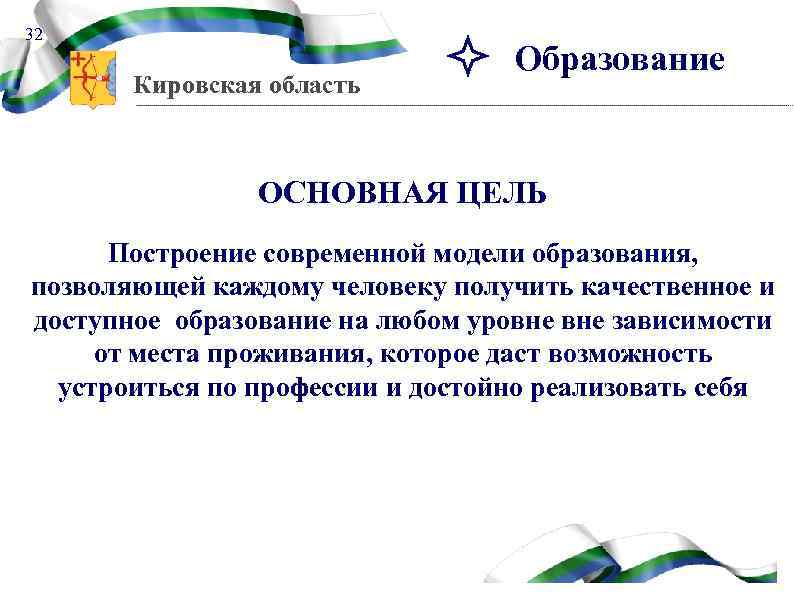 32 Кировская область Образование ОСНОВНАЯ ЦЕЛЬ Построение современной модели образования, позволяющей каждому человеку получить