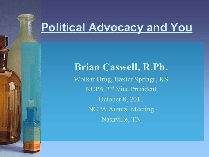 Political Advocacy and You Brian Caswell, R. Ph. Wolkar Drug, Baxter Springs, KS NCPA