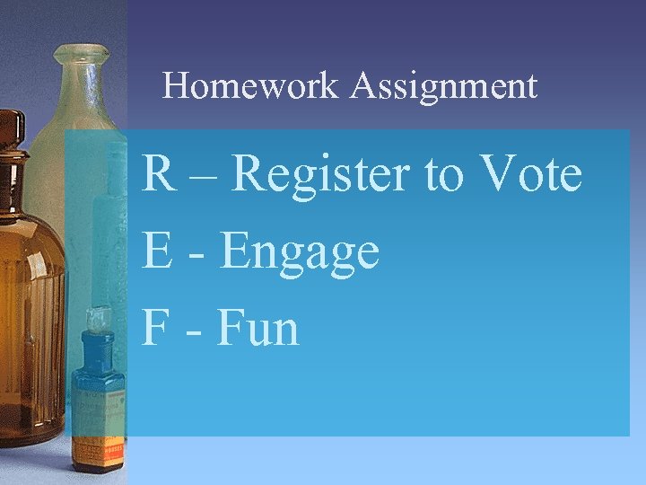 Homework Assignment R – Register to Vote E - Engage F - Fun 