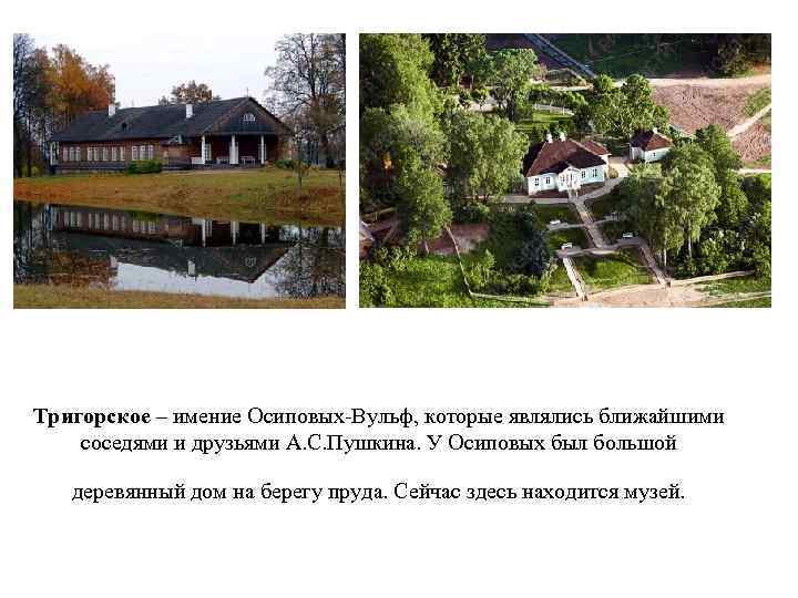 Тригорское – имение Осиповых-Вульф, которые являлись ближайшими соседями и друзьями А. С. Пушкина. У