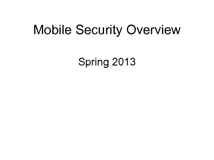 Mobile Security Overview Spring 2013 