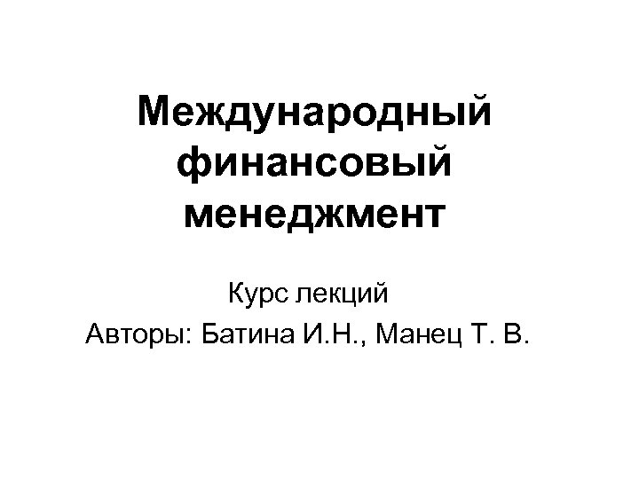 Международный финансовый менеджмент Курс лекций Авторы: Батина И. Н. , Манец Т. В. 