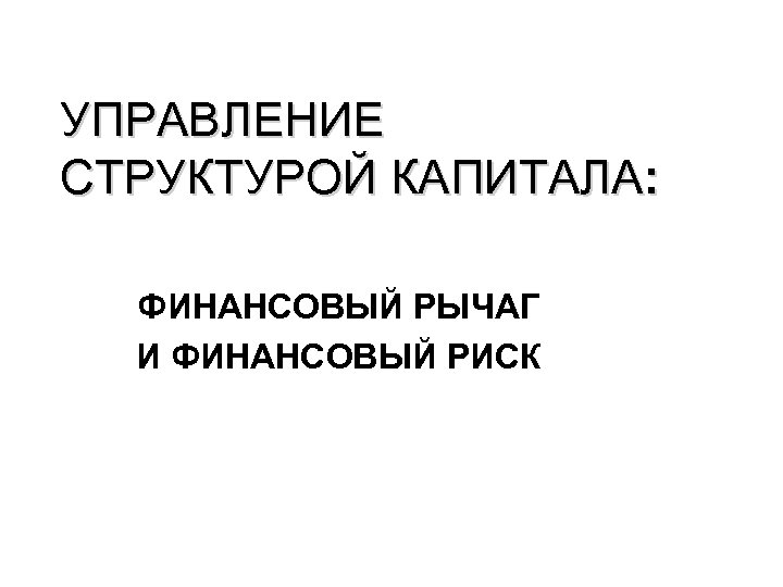 УПРАВЛЕНИЕ СТРУКТУРОЙ КАПИТАЛА: ФИНАНСОВЫЙ РЫЧАГ И ФИНАНСОВЫЙ РИСК 