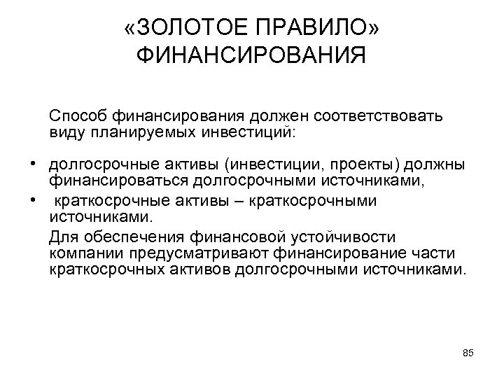  «ЗОЛОТОЕ ПРАВИЛО» ФИНАНСИРОВАНИЯ Способ финансирования должен соответствовать виду планируемых инвестиций: • долгосрочные активы