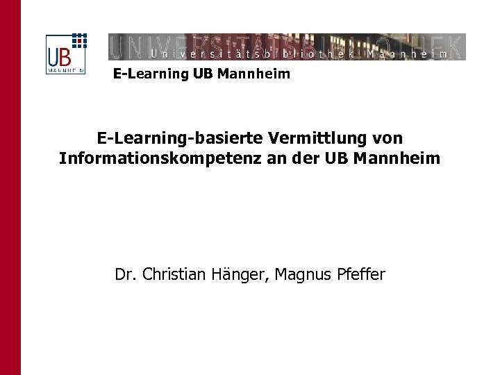 E-Learning UB Mannheim E-Learning-basierte Vermittlung von Informationskompetenz an der UB Mannheim Dr. Christian Hänger,