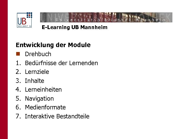 E-Learning UB Mannheim Entwicklung der Module n Drehbuch 1. Bedürfnisse der Lernenden 2. Lernziele