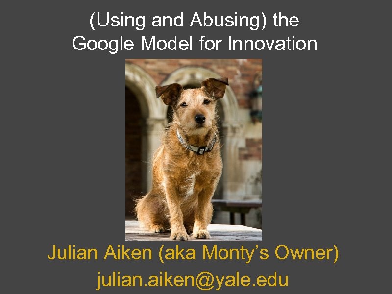(Using and Abusing) the Google Model for Innovation Julian Aiken (aka Monty’s Owner) julian.