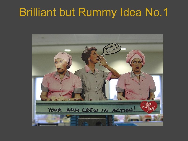 Brilliant but Rummy Idea No. 1 