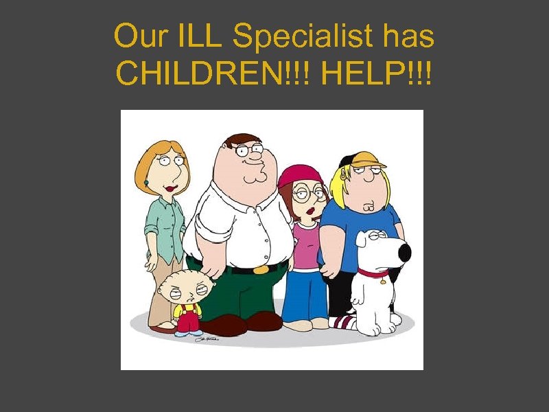 Our ILL Specialist has CHILDREN!!! HELP!!! 