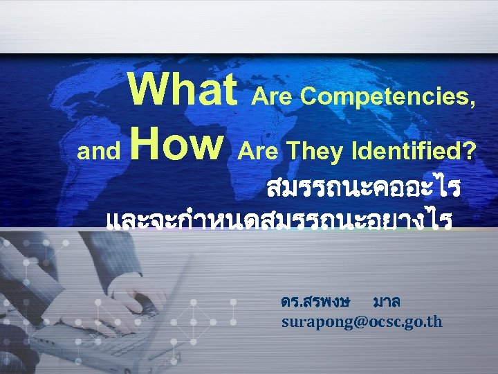 What Are Competencies, and How Are They Identified? สมรรถนะคออะไร และจะกำหนดสมรรถนะอยางไร ดร. สรพงษ มาล surapong@ocsc.