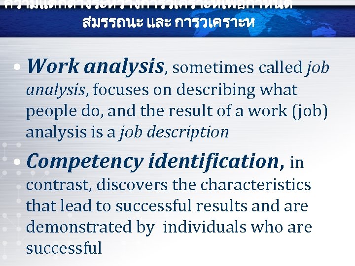 ความแตกตางระหวางการวเคราะหเพอกำหนด สมรรถนะ และ การวเคราะห • Work analysis, sometimes called job analysis, focuses on describing