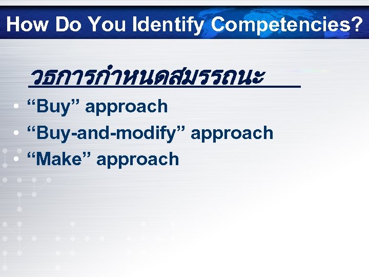 How Do You Identify Competencies? วธการกำหนดสมรรถนะ • “Buy” approach • “Buy-and-modify” approach • “Make”