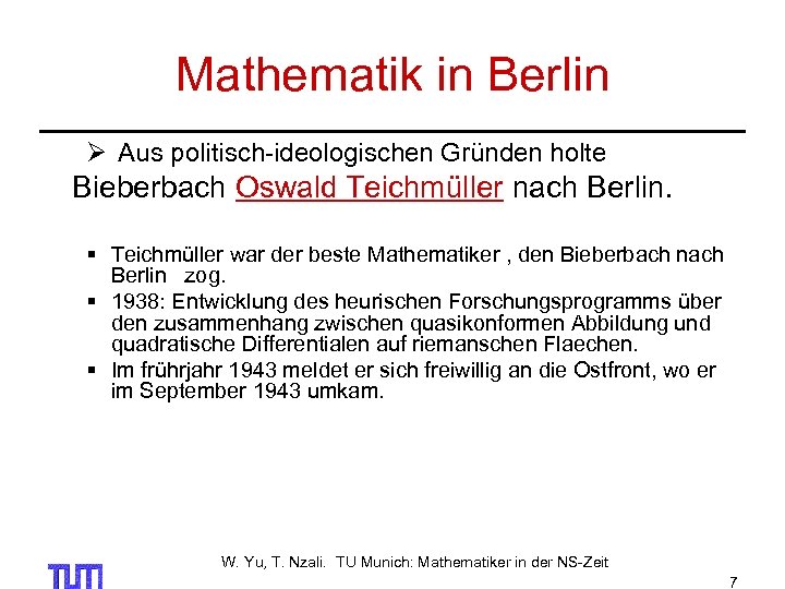 Mathematik in Berlin Ø Aus politisch-ideologischen Gründen holte Bieberbach Oswald Teichmüller nach Berlin. §