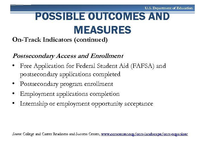 U. S. Department of Education POSSIBLE OUTCOMES AND MEASURES On-Track Indicators (continued) Postsecondary Access