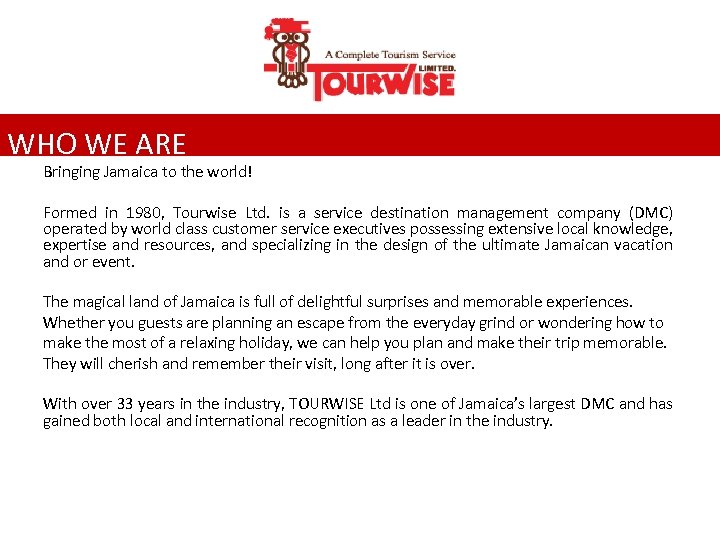 WHO WE ARE Bringing Jamaica to the world! Formed in 1980, Tourwise Ltd. is