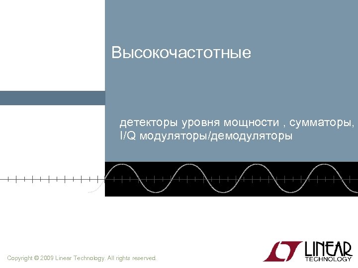 Высокочастотные детекторы уровня мощности , сумматоры, I/Q модуляторы/демодуляторы Copyright © 2009 Linear Technology. All