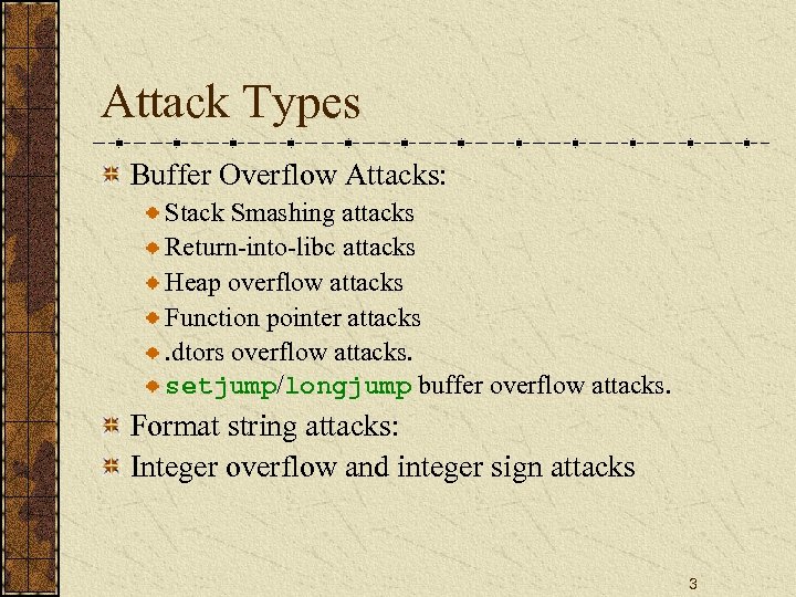 Attack Types Buffer Overflow Attacks: Stack Smashing attacks Return-into-libc attacks Heap overflow attacks Function