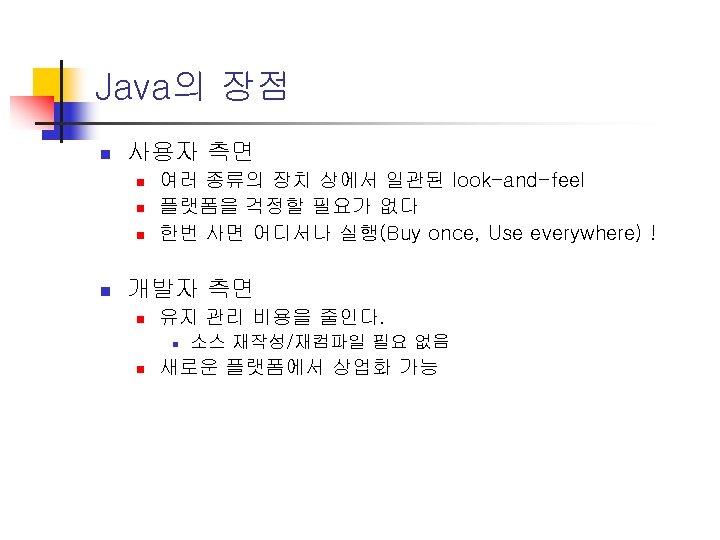 Java의 장점 n 사용자 측면 n n 여러 종류의 장치 상에서 일관된 look-and-feel 플랫폼을