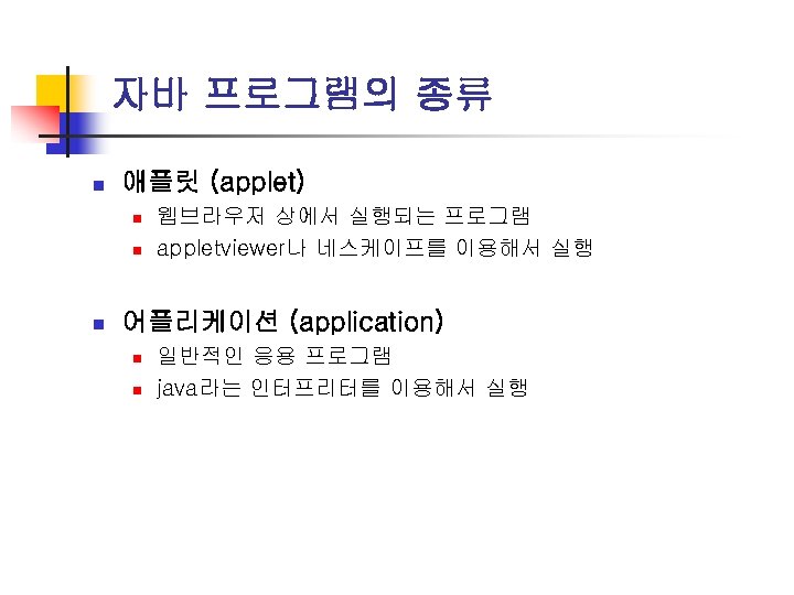 자바 프로그램의 종류 n 애플릿 (applet) n n n 웹브라우저 상에서 실행되는 프로그램 appletviewer나