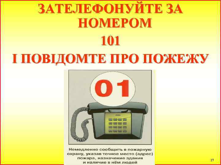 ЗАТЕЛЕФОНУЙТЕ ЗА НОМЕРОМ 101 І ПОВІДОМТЕ ПРО ПОЖЕЖУ 17 