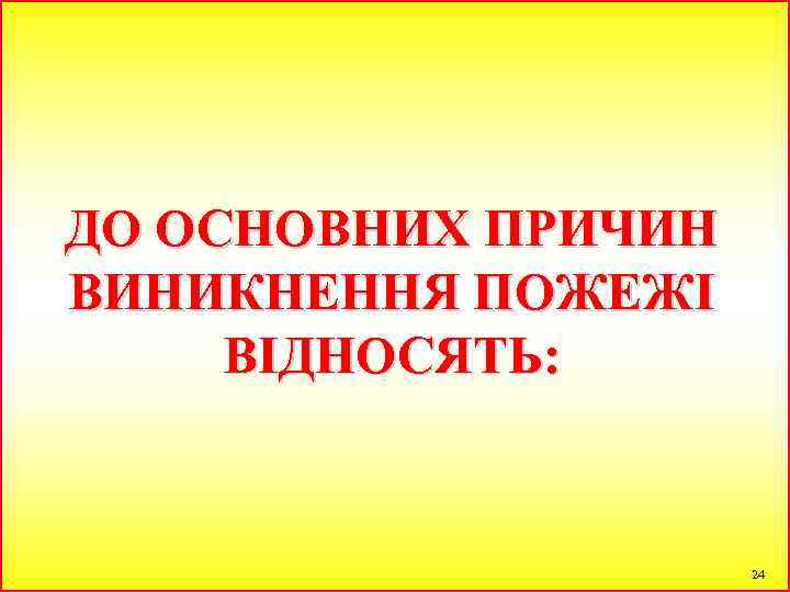 ДО ОСНОВНИХ ПРИЧИН ВИНИКНЕННЯ ПОЖЕЖІ ВІДНОСЯТЬ: 24 