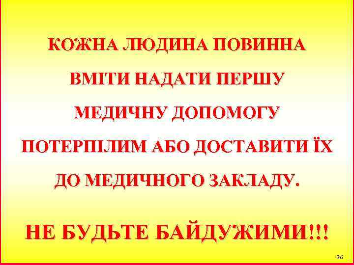 КОЖНА ЛЮДИНА ПОВИННА ВМІТИ НАДАТИ ПЕРШУ МЕДИЧНУ ДОПОМОГУ ПОТЕРПІЛИМ АБО ДОСТАВИТИ ЇХ ДО МЕДИЧНОГО