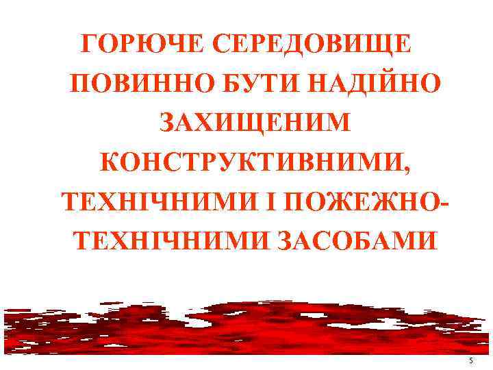 ГОРЮЧЕ СЕРЕДОВИЩЕ ПОВИННО БУТИ НАДІЙНО ЗАХИЩЕНИМ КОНСТРУКТИВНИМИ, ТЕХНІЧНИМИ І ПОЖЕЖНОТЕХНІЧНИМИ ЗАСОБАМИ 5 