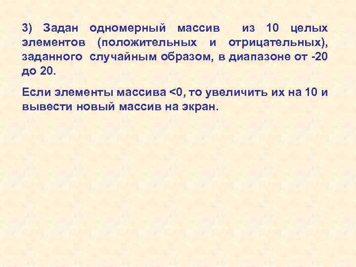 3) Задан одномерный массив из 10 целых элементов (положительных и отрицательных), заданного случайным образом,