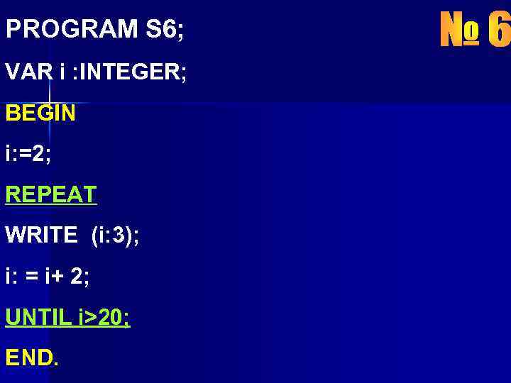 PROGRAM S 6; VAR i : INTEGER; BEGIN i: =2; REPEAT WRITE (i: 3);