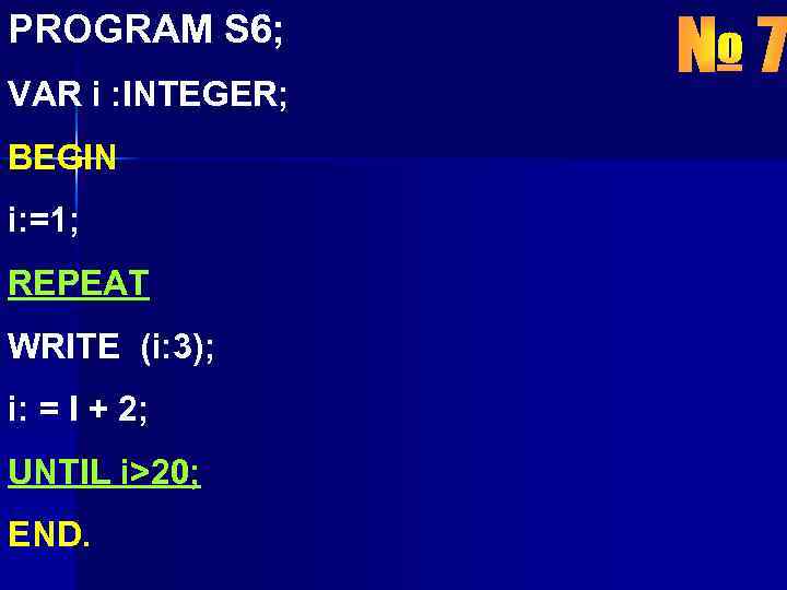 PROGRAM S 6; VAR i : INTEGER; BEGIN i: =1; REPEAT WRITE (i: 3);