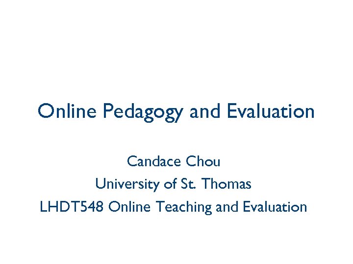 Online Pedagogy and Evaluation Candace Chou University of St. Thomas LHDT 548 Online Teaching