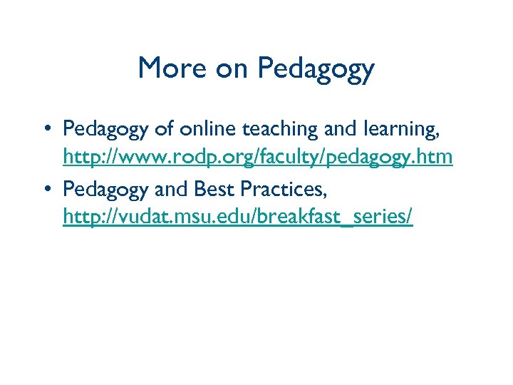 More on Pedagogy • Pedagogy of online teaching and learning, http: //www. rodp. org/faculty/pedagogy.