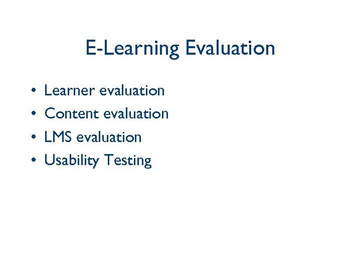 E-Learning Evaluation • • Learner evaluation Content evaluation LMS evaluation Usability Testing 