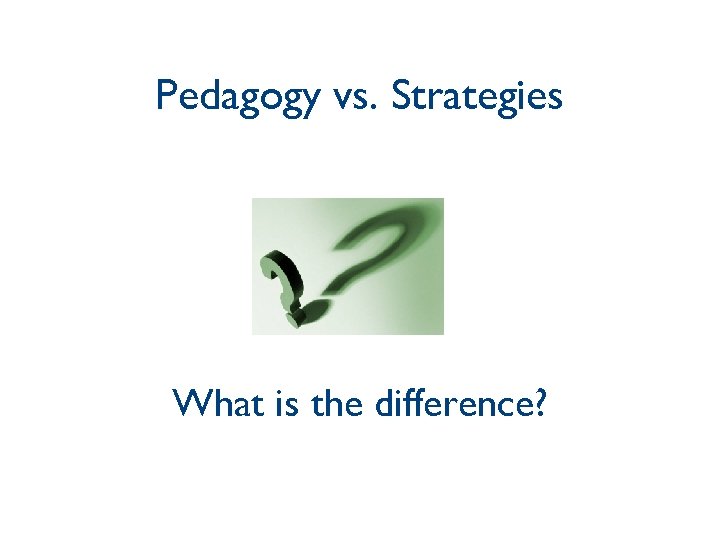 Pedagogy vs. Strategies What is the difference? 