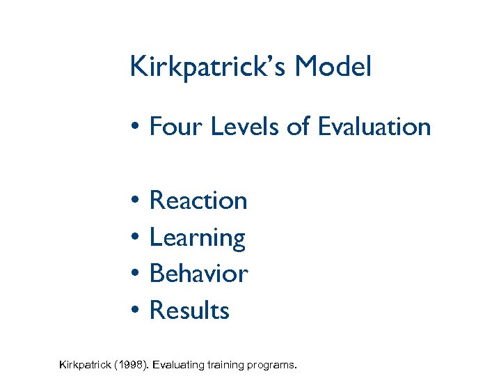 Kirkpatrick’s Model • Four Levels of Evaluation • • Reaction Learning Behavior Results Kirkpatrick