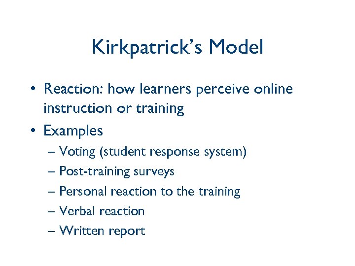 Kirkpatrick’s Model • Reaction: how learners perceive online instruction or training • Examples –