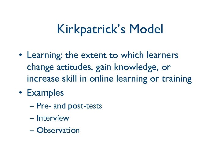 Kirkpatrick’s Model • Learning: the extent to which learners change attitudes, gain knowledge, or
