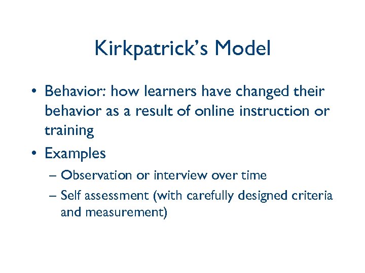 Kirkpatrick’s Model • Behavior: how learners have changed their behavior as a result of