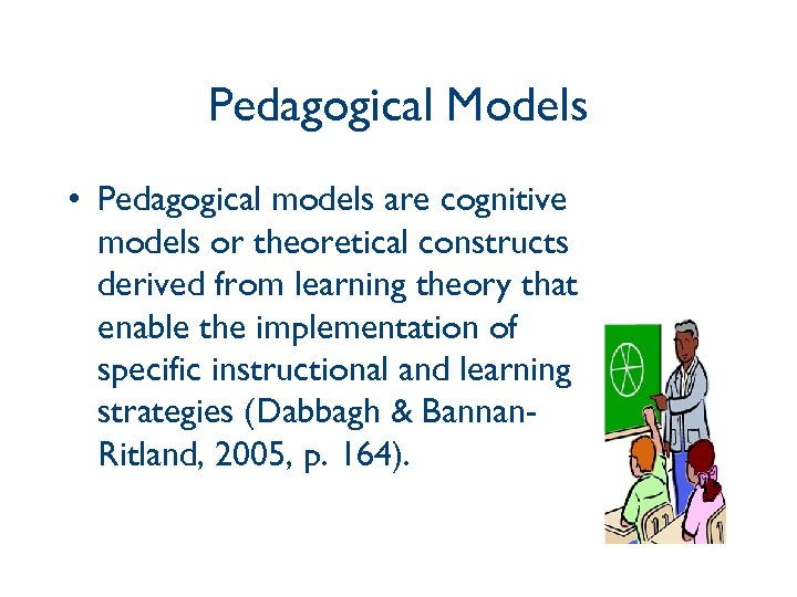 Pedagogical Models • Pedagogical models are cognitive models or theoretical constructs derived from learning