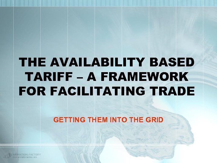 THE AVAILABILITY BASED TARIFF – A FRAMEWORK FOR FACILITATING TRADE GETTING THEM INTO THE