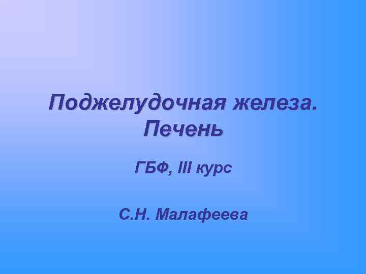 Поджелудочная железа. Печень ГБФ, III курс С. Н. Малафеева 