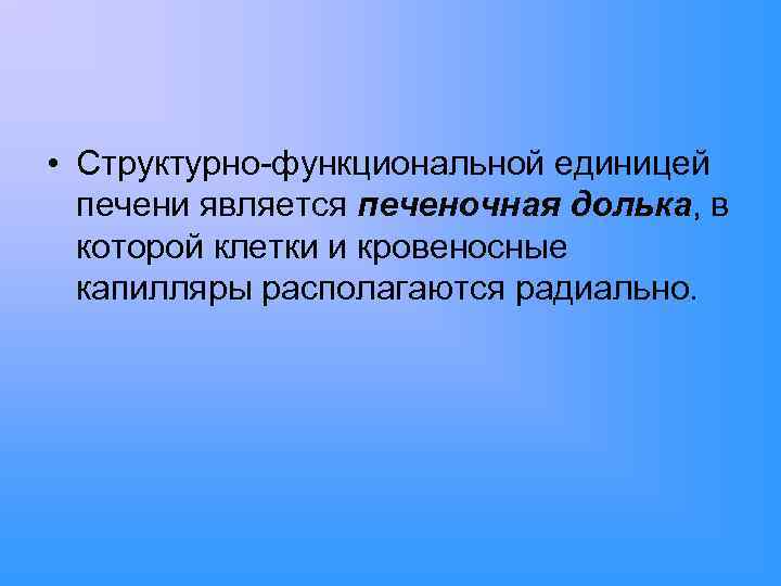  • Структурно-функциональной единицей печени является печеночная долька, в которой клетки и кровеносные капилляры