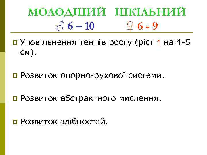 МОЛОДШИЙ ШКІЛЬНИЙ ♂ 6 – 10 ♀6 -9 p Уповільнення темпів росту (ріст ↑