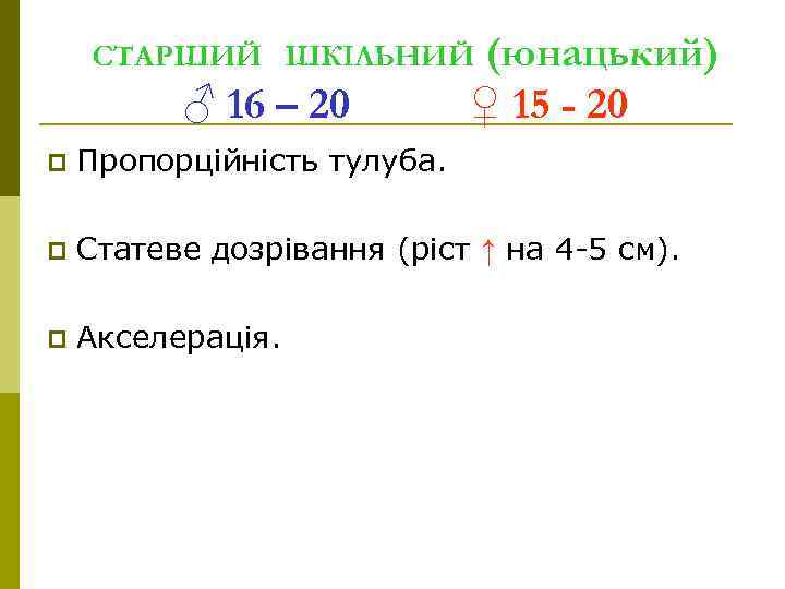 (юнацький) ♀ 15 - 20 СТАРШИЙ ШКІЛЬНИЙ ♂ 16 – 20 p Пропорційність тулуба.