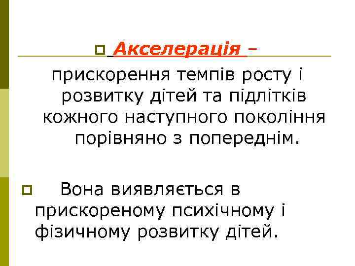 Акселерація – прискорення темпів росту і розвитку дітей та підлітків кожного наступного покоління порівняно