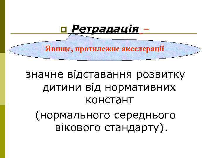 p Ретрадація – Явище, протилежне акселерації значне відставання розвитку дитини від нормативних констант (нормального