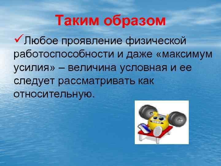 Таким образом üЛюбое проявление физической работоспособности и даже «максимум усилия» – величина условная и