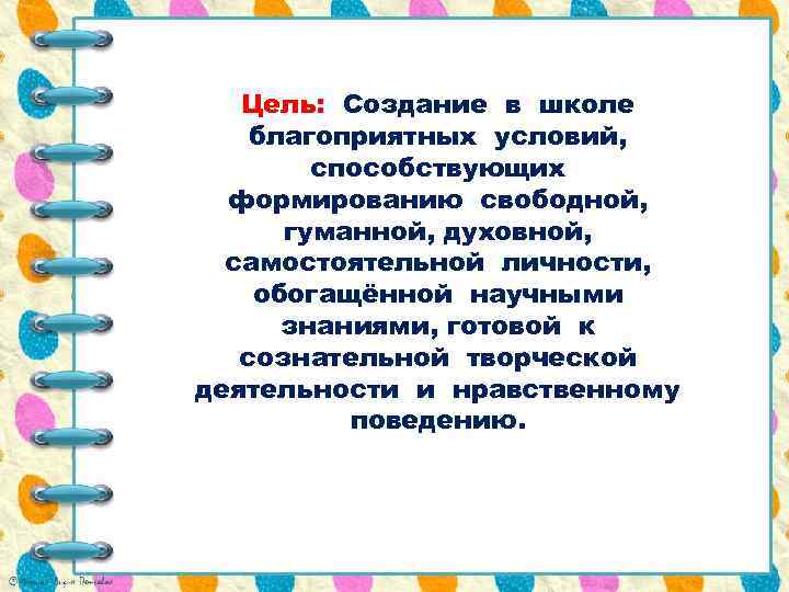 Цель: Создание в школе благоприятных условий, способствующих формированию свободной, гуманной, духовной, самостоятельной личности, обогащённой